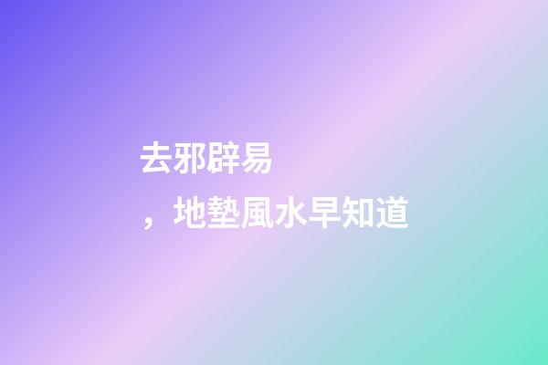 去邪辟易，地墊風水早知道